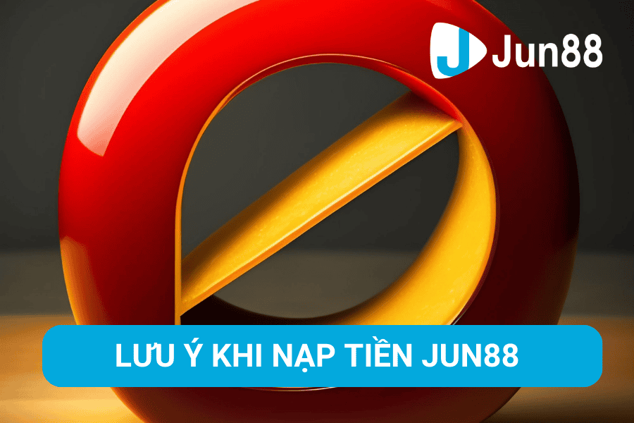 Lưu ý khi nạp tiền tại Jun88